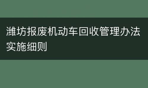 潍坊报废机动车回收管理办法实施细则