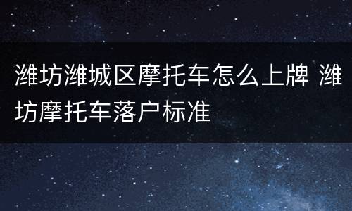 潍坊潍城区摩托车怎么上牌 潍坊摩托车落户标准