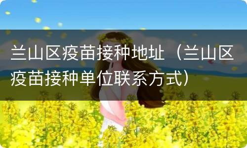兰山区疫苗接种地址（兰山区疫苗接种单位联系方式）