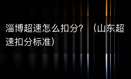 淄博超速怎么扣分？（山东超速扣分标准）