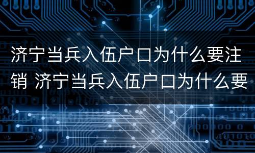济宁当兵入伍户口为什么要注销 济宁当兵入伍户口为什么要注销呢