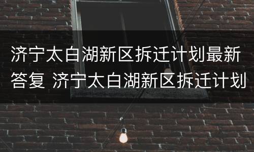 济宁太白湖新区拆迁计划最新答复 济宁太白湖新区拆迁计划最新答复消息