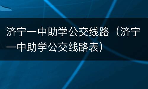 济宁一中助学公交线路（济宁一中助学公交线路表）