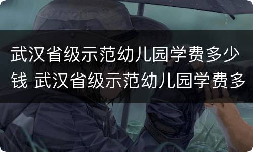 武汉省级示范幼儿园学费多少钱 武汉省级示范幼儿园学费多少钱一个学期