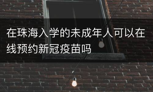 在珠海入学的未成年人可以在线预约新冠疫苗吗