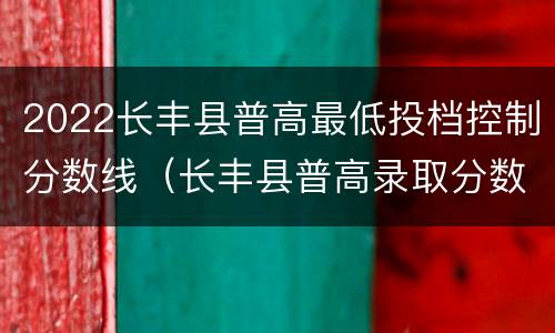 2022长丰县普高最低投档控制分数线（长丰县普高录取分数线2021）