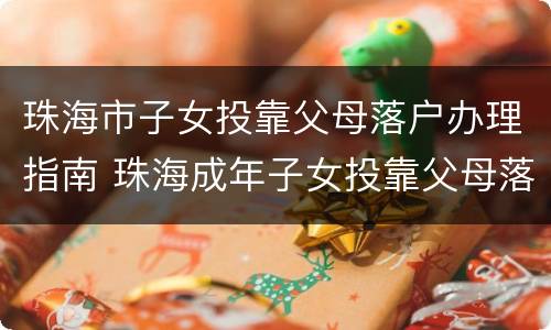 珠海市子女投靠父母落户办理指南 珠海成年子女投靠父母落户政策规定