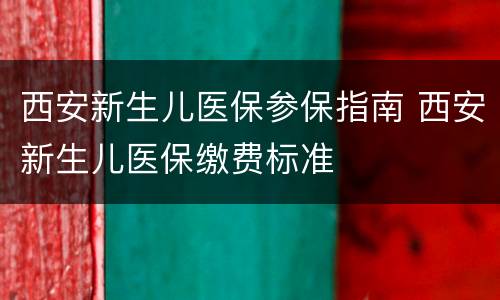 西安新生儿医保参保指南 西安新生儿医保缴费标准