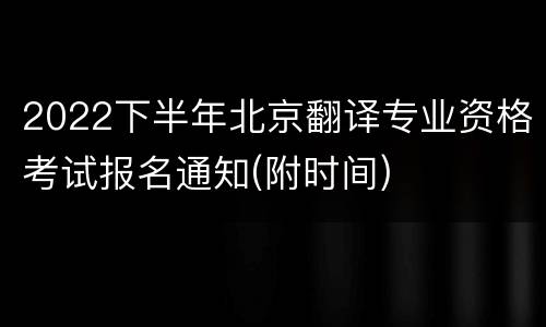 2022下半年北京翻译专业资格考试报名通知(附时间)