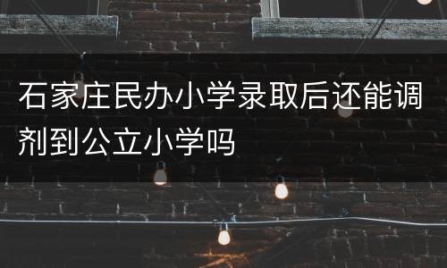 石家庄民办小学录取后还能调剂到公立小学吗