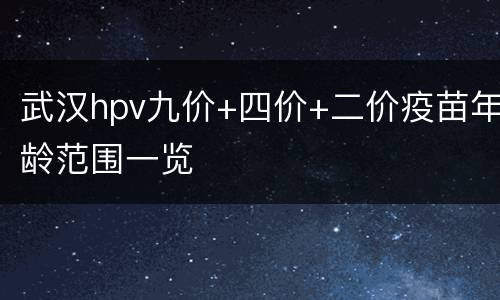 武汉hpv九价+四价+二价疫苗年龄范围一览