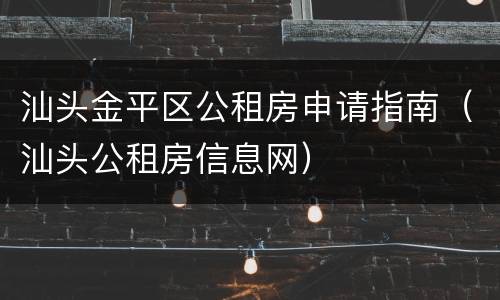 汕头金平区公租房申请指南（汕头公租房信息网）
