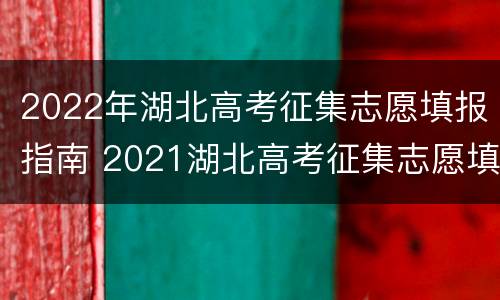 2022年湖北高考征集志愿填报指南 2021湖北高考征集志愿填报指南