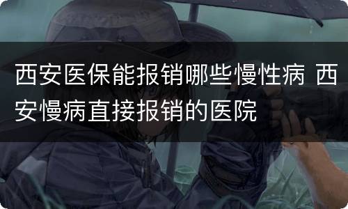 西安医保能报销哪些慢性病 西安慢病直接报销的医院