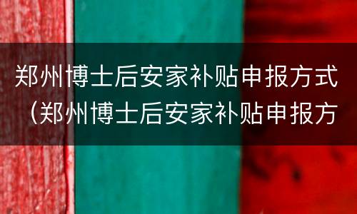 郑州博士后安家补贴申报方式（郑州博士后安家补贴申报方式怎么填）