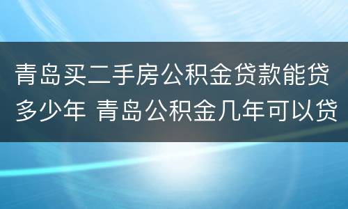 青岛买二手房公积金贷款能贷多少年 青岛公积金几年可以贷款买房
