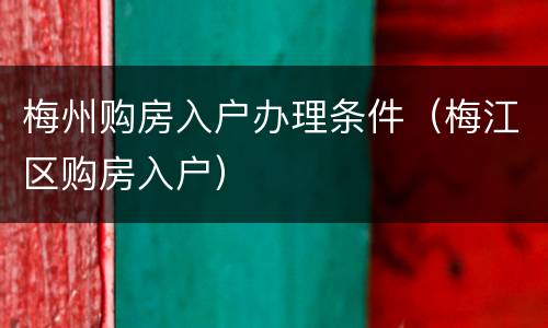 梅州购房入户办理条件（梅江区购房入户）