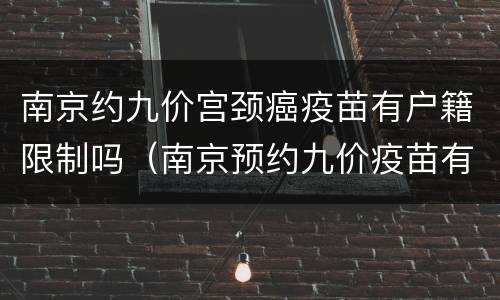 南京约九价宫颈癌疫苗有户籍限制吗（南京预约九价疫苗有什么要求）