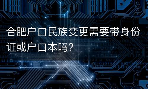 合肥户口民族变更需要带身份证或户口本吗?