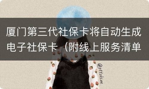 厦门第三代社保卡将自动生成电子社保卡（附线上服务清单）