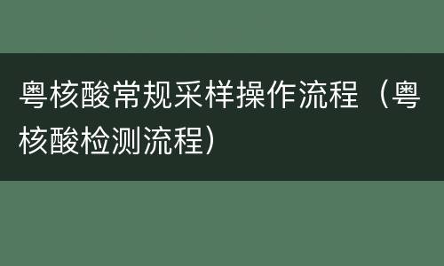 粤核酸常规采样操作流程（粤核酸检测流程）