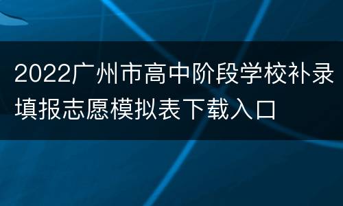 2022广州市高中阶段学校补录填报志愿模拟表下载入口