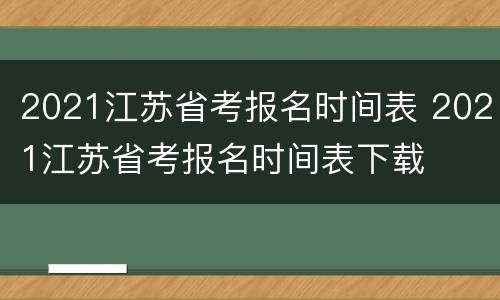 2021江苏省考报名时间表 2021江苏省考报名时间表下载