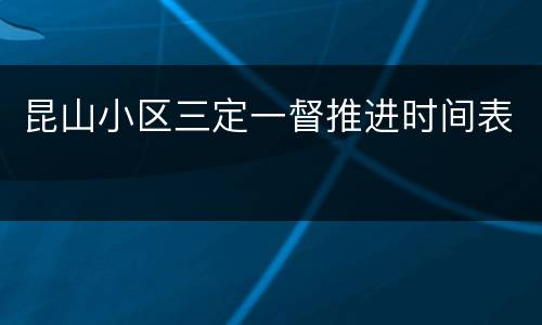 昆山小区三定一督推进时间表