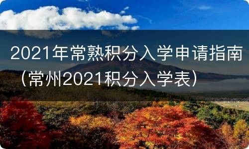2021年常熟积分入学申请指南（常州2021积分入学表）