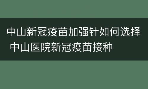 中山新冠疫苗加强针如何选择 中山医院新冠疫苗接种