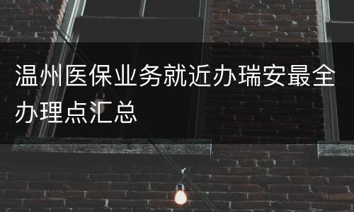 温州医保业务就近办瑞安最全办理点汇总