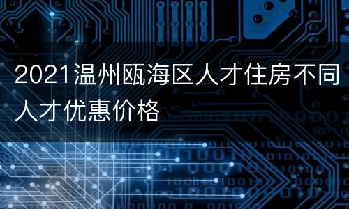 2021温州瓯海区人才住房不同人才优惠价格