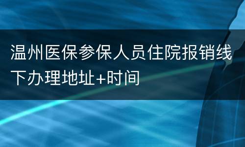 温州医保参保人员住院报销线下办理地址+时间