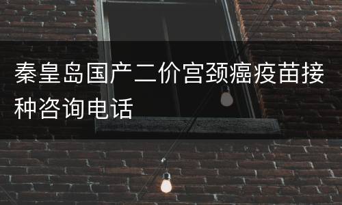 秦皇岛国产二价宫颈癌疫苗接种咨询电话