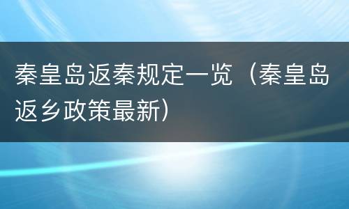 秦皇岛返秦规定一览（秦皇岛返乡政策最新）