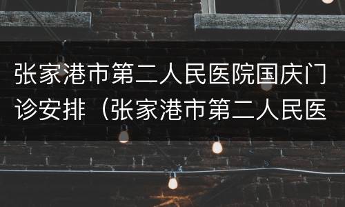 张家港市第二人民医院国庆门诊安排（张家港市第二人民医院国庆门诊安排时间）