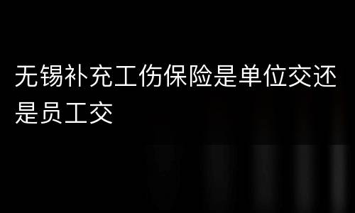 无锡补充工伤保险是单位交还是员工交
