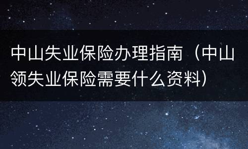 中山失业保险办理指南（中山领失业保险需要什么资料）