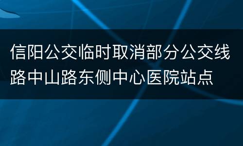 信阳公交临时取消部分公交线路中山路东侧中心医院站点