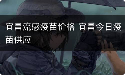 宜昌流感疫苗价格 宜昌今日疫苗供应