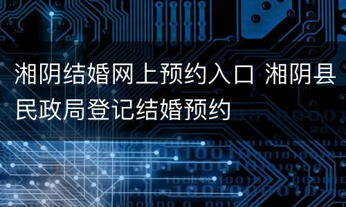 湘阴结婚网上预约入口 湘阴县民政局登记结婚预约