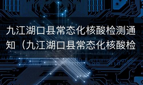 九江湖口县常态化核酸检测通知（九江湖口县常态化核酸检测通知最新）