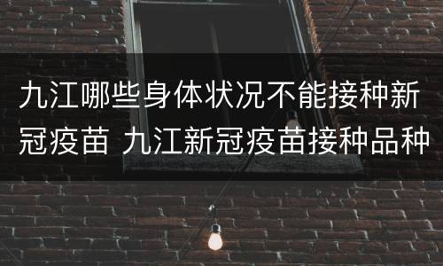 九江哪些身体状况不能接种新冠疫苗 九江新冠疫苗接种品种