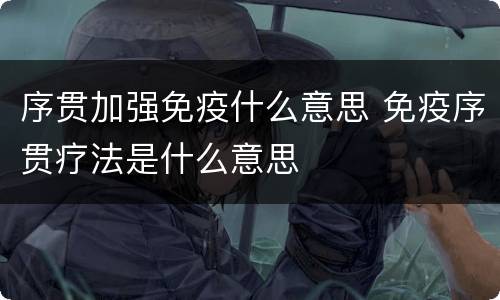 序贯加强免疫什么意思 免疫序贯疗法是什么意思