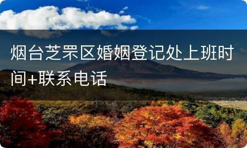 烟台芝罘区婚姻登记处上班时间+联系电话