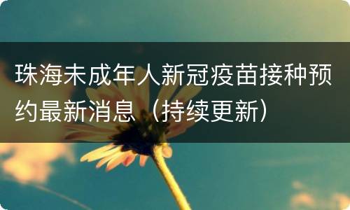 珠海未成年人新冠疫苗接种预约最新消息（持续更新）