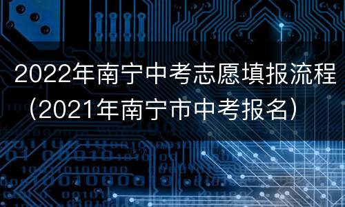 2022年南宁中考志愿填报流程（2021年南宁市中考报名）