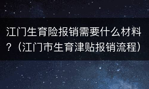 江门生育险报销需要什么材料?（江门市生育津贴报销流程）