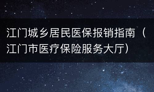江门城乡居民医保报销指南（江门市医疗保险服务大厅）