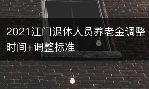 2021江门退休人员养老金调整时间+调整标准